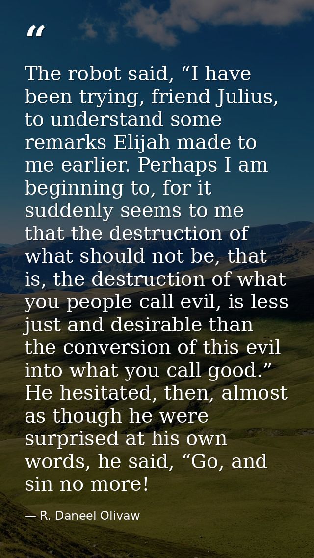 The robot said, “I have been trying, friend Julius, to understand some remarks Elijah made to me earlier. Perhaps I am b — R. Daneel Olivaw