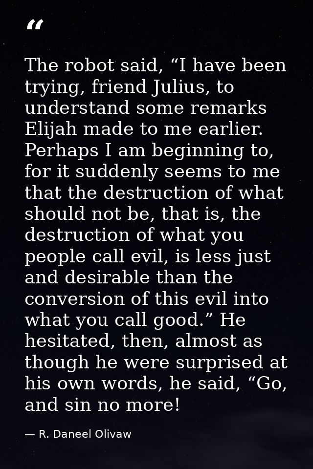 The robot said, “I have been trying, friend Julius, to understand some remarks Elijah made to me earlier. Perhaps I am b — R. Daneel Olivaw