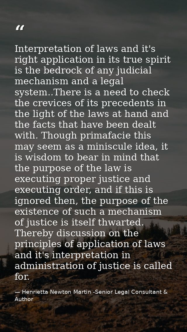 Interpretation of laws and it's right application in its true spirit is the bedrock of any judicial mechanism and a lega — Henrietta Newton Martin -Senior Legal Consultant & Author