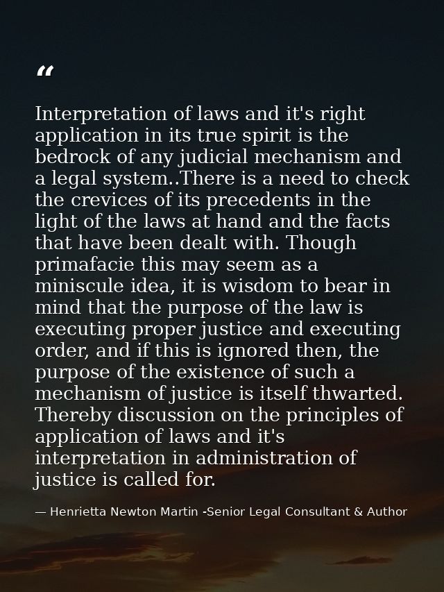 Interpretation of laws and it's right application in its true spirit is the bedrock of any judicial mechanism and a lega — Henrietta Newton Martin -Senior Legal Consultant & Author