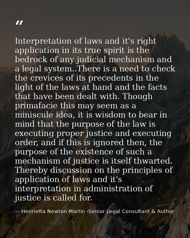 Interpretation of laws and it's right application in its true spirit is the bedrock of any judicial mechanism and a lega — Henrietta Newton Martin -Senior Legal Consultant & Author