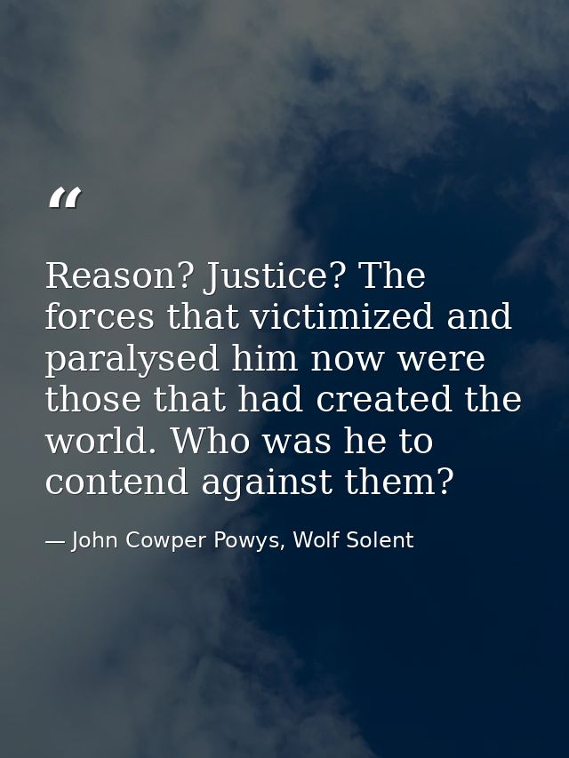 Reason? Justice? The forces that victimized and paralysed him now were those that had created the world. Who was he to c — John Cowper Powys, Wolf Solent