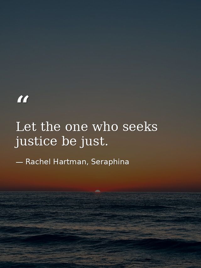 Let the one who seeks justice be just. — Rachel Hartman, Seraphina
