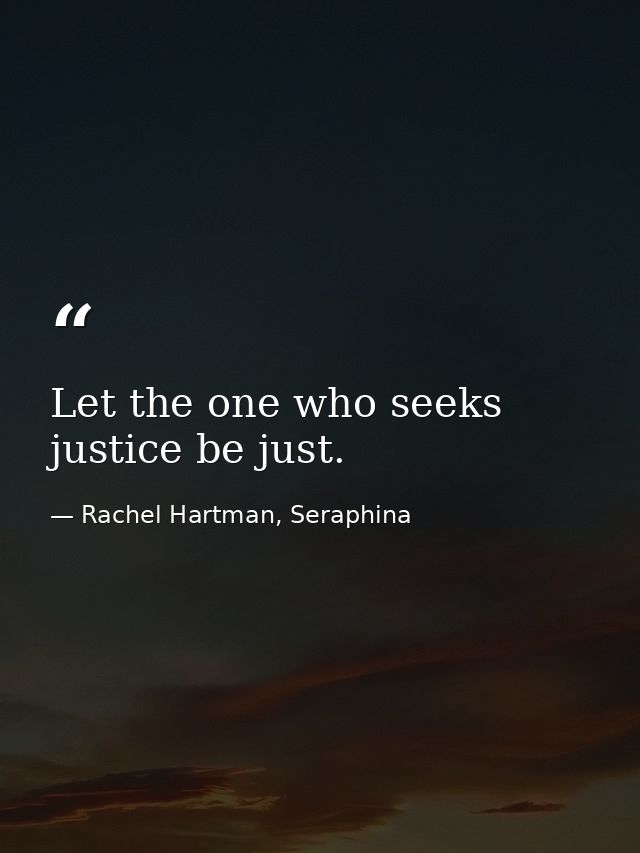 Let the one who seeks justice be just. — Rachel Hartman, Seraphina