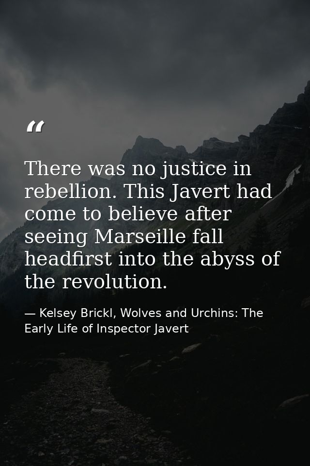 There was no justice in rebellion. This Javert had come to believe after seeing Marseille fall headfirst into the abyss  — Kelsey Brickl, Wolves and Urchins: The Early Life of Inspector Javert