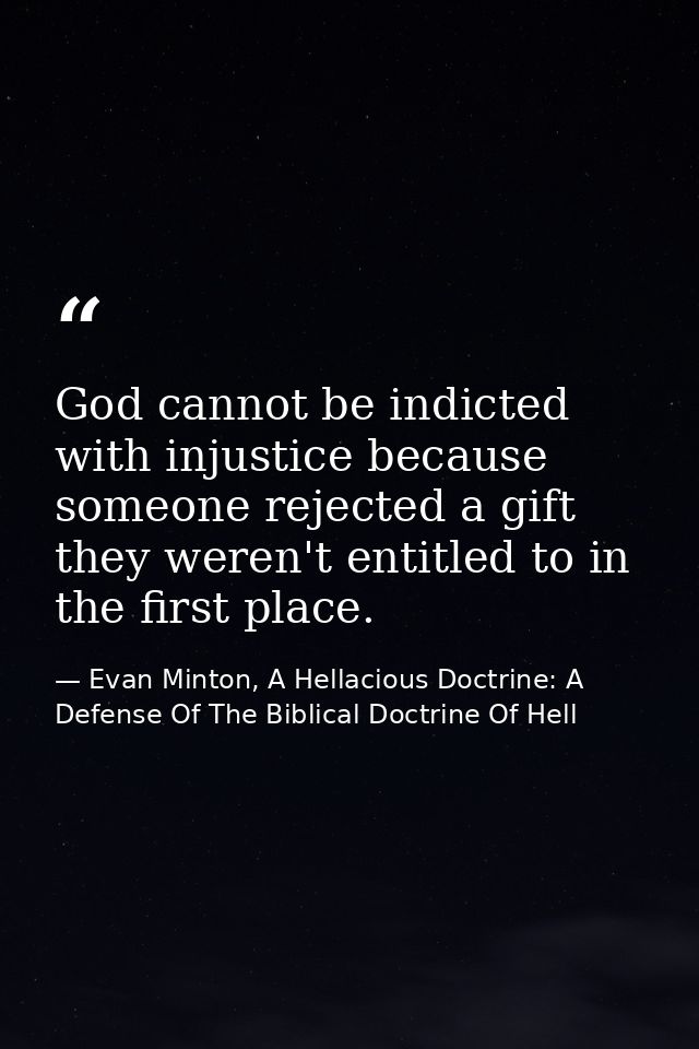 God cannot be indicted with injustice because someone rejected a gift they weren't entitled to in the first place. — Evan Minton, A Hellacious Doctrine: A Defense Of The Biblical Doctrine Of Hell