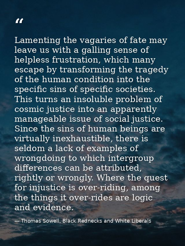 Lamenting the vagaries of fate may leave us with a galling sense of helpless frustration, which many escape by transform — Thomas Sowell, Black Rednecks and White Liberals