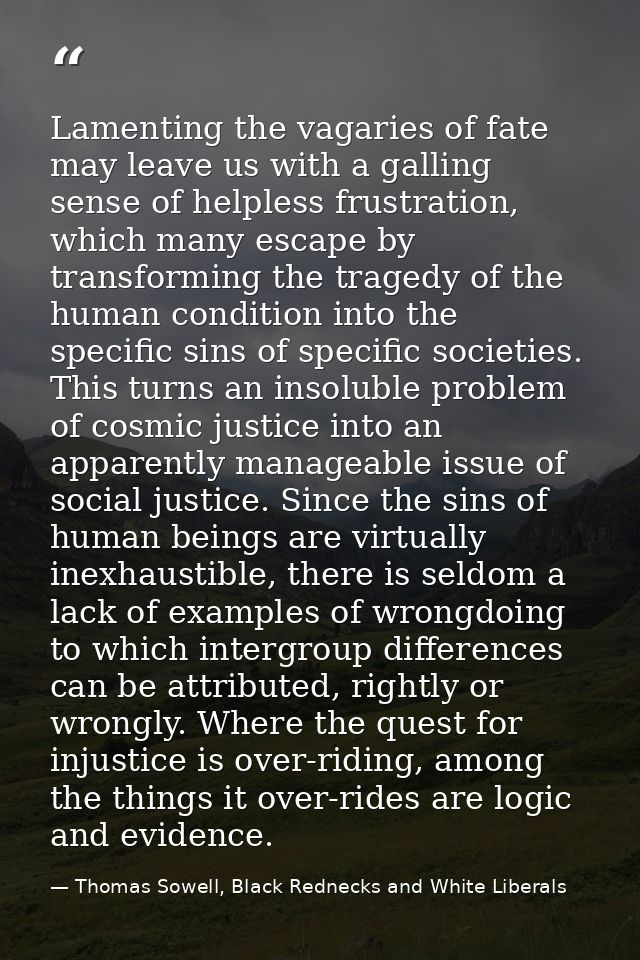 Lamenting the vagaries of fate may leave us with a galling sense of helpless frustration, which many escape by transform — Thomas Sowell, Black Rednecks and White Liberals
