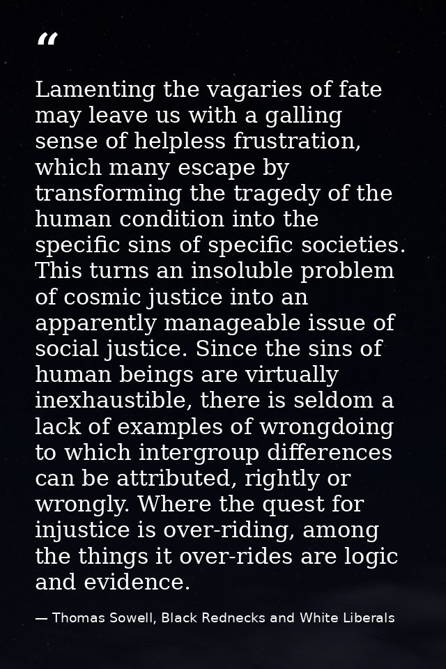 Lamenting the vagaries of fate may leave us with a galling sense of helpless frustration, which many escape by transform — Thomas Sowell, Black Rednecks and White Liberals