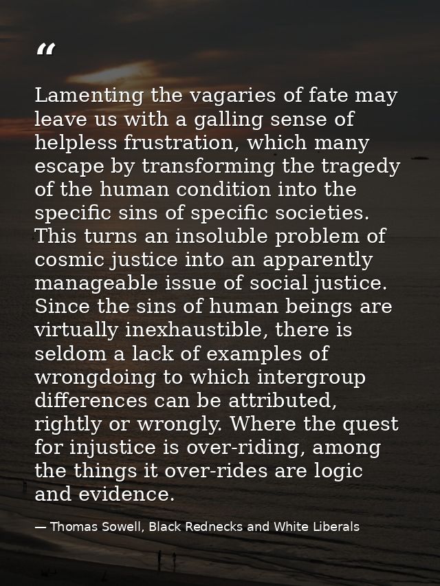 Lamenting the vagaries of fate may leave us with a galling sense of helpless frustration, which many escape by transform — Thomas Sowell, Black Rednecks and White Liberals