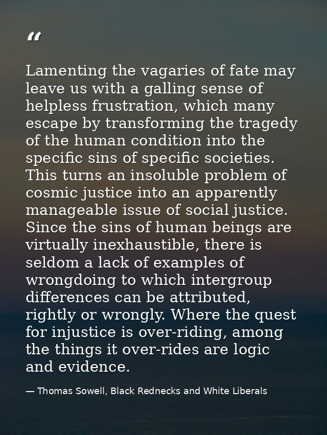 Lamenting the vagaries of fate may leave us with a galling sense of helpless frustration, which many escape by transform — Thomas Sowell, Black Rednecks and White Liberals