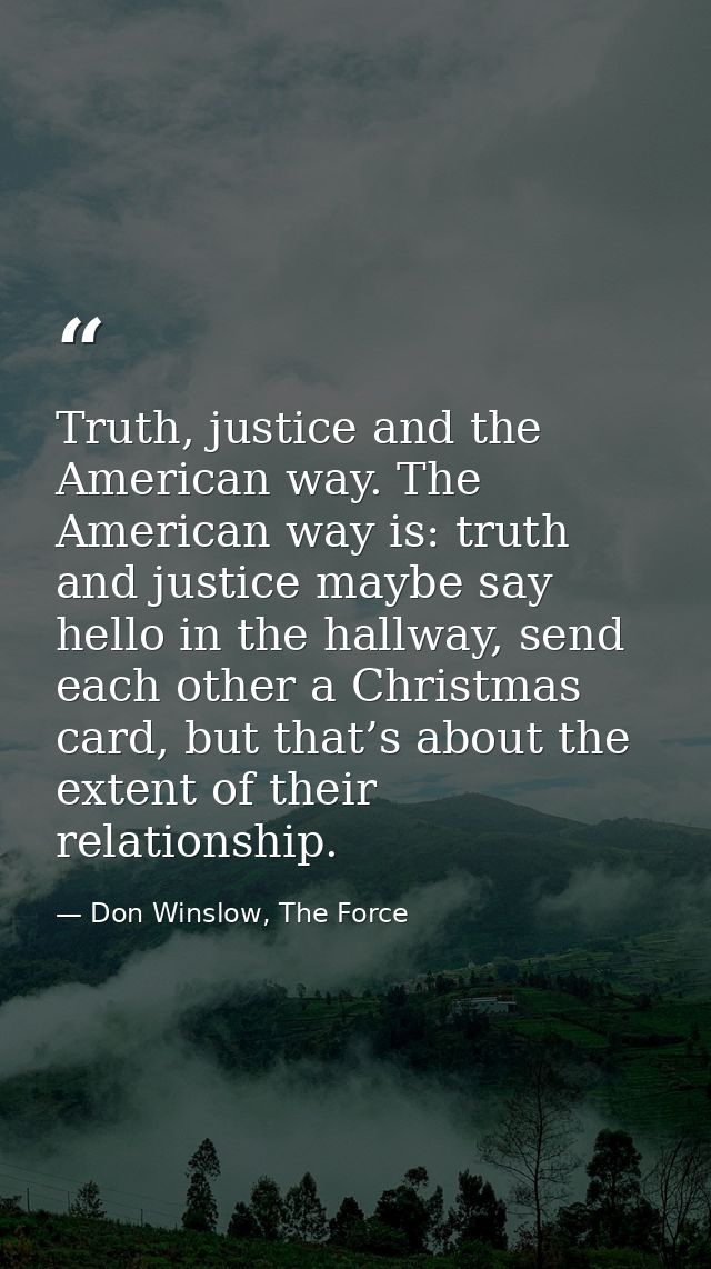 Truth, justice and the American way. The American way is: truth and justice maybe say hello in the hallway, send each ot — Don Winslow, The Force