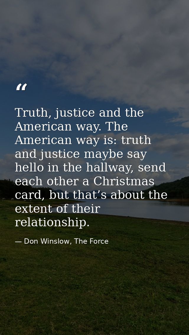 Truth, justice and the American way. The American way is: truth and justice maybe say hello in the hallway, send each ot — Don Winslow, The Force