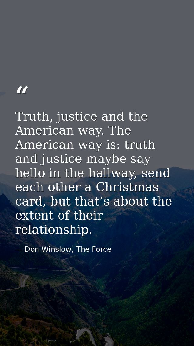 Truth, justice and the American way. The American way is: truth and justice maybe say hello in the hallway, send each ot — Don Winslow, The Force