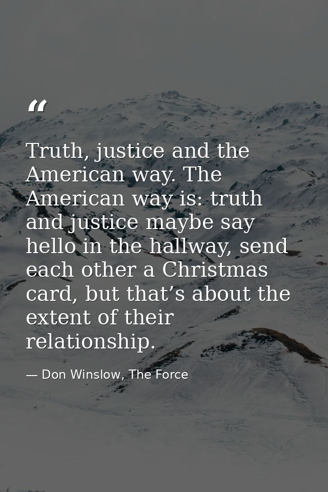Truth, justice and the American way. The American way is: truth and justice maybe say hello in the hallway, send each ot — Don Winslow, The Force