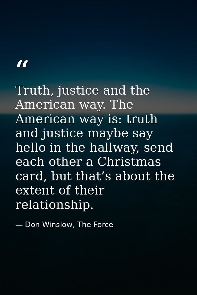 Truth, justice and the American way. The American way is: truth and justice maybe say hello in the hallway, send each ot — Don Winslow, The Force