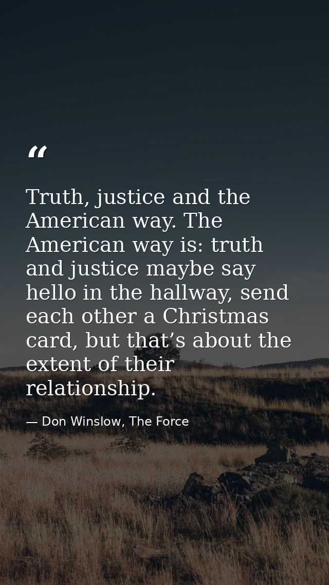 Truth, justice and the American way. The American way is: truth and justice maybe say hello in the hallway, send each ot — Don Winslow, The Force