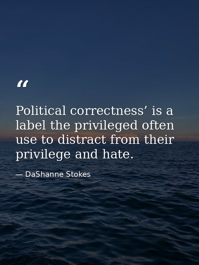 Political correctness’ is a label the privileged often use to distract from their privilege and hate. — DaShanne Stokes