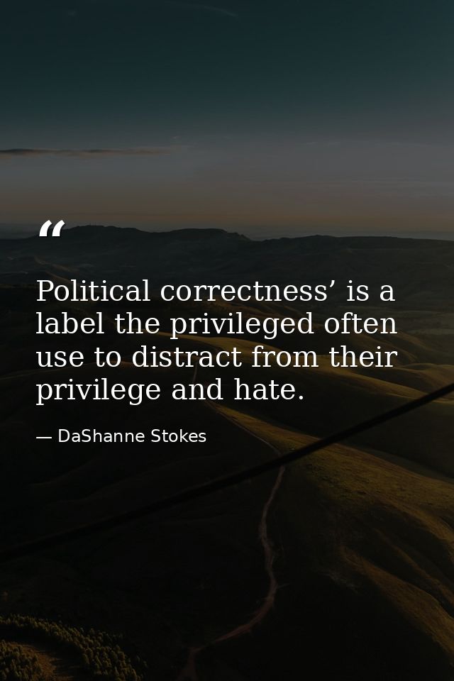 Political correctness’ is a label the privileged often use to distract from their privilege and hate. — DaShanne Stokes