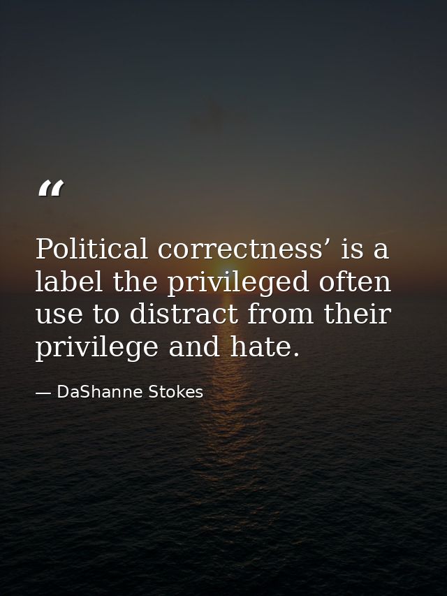Political correctness’ is a label the privileged often use to distract from their privilege and hate. — DaShanne Stokes