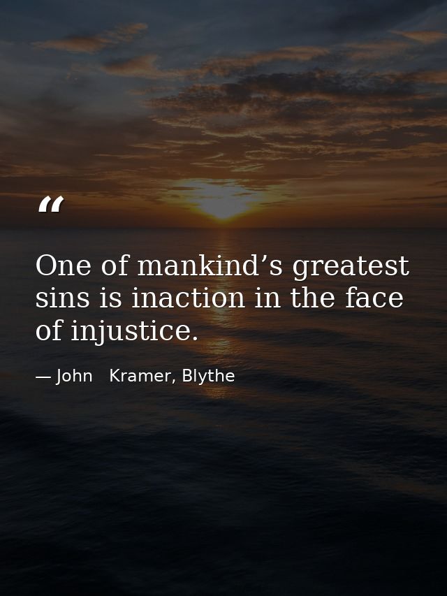 One of mankind’s greatest sins is inaction in the face of injustice. — John   Kramer, Blythe
