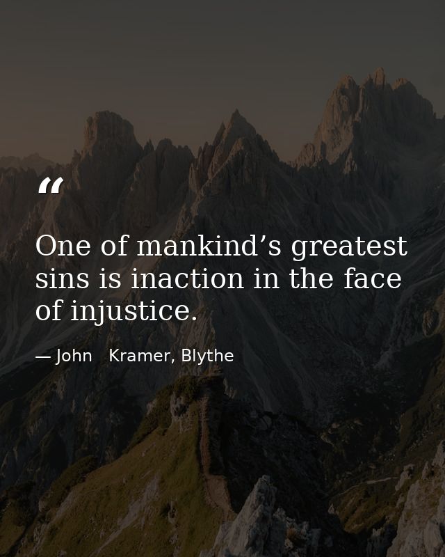 One of mankind’s greatest sins is inaction in the face of injustice. — John   Kramer, Blythe