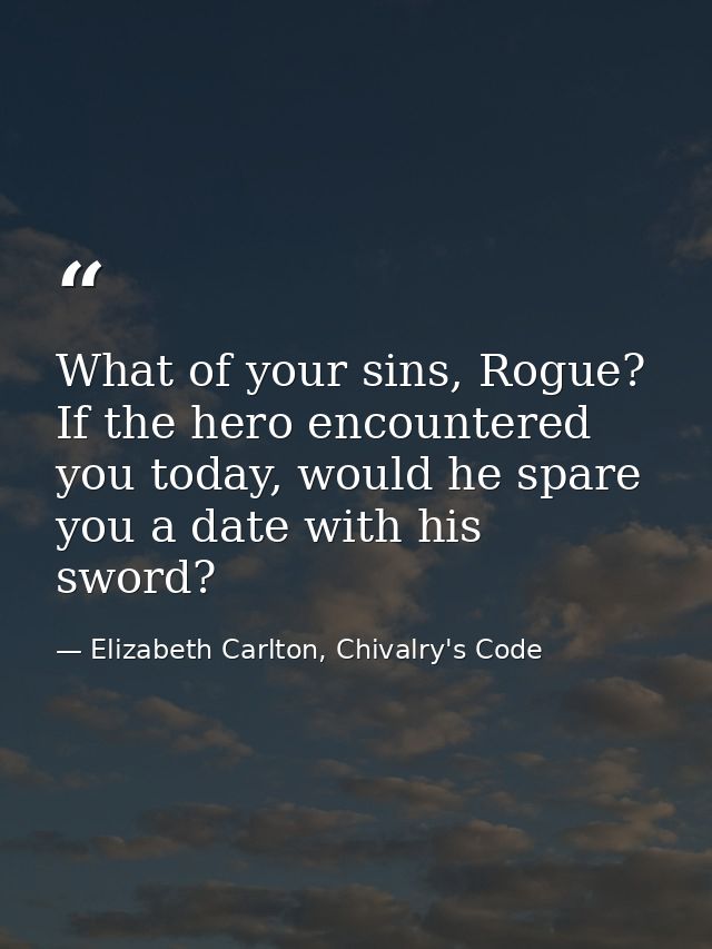 What of your sins, Rogue? If the hero encountered you today, would he spare you a date with his sword? — Elizabeth Carlton, Chivalry's Code