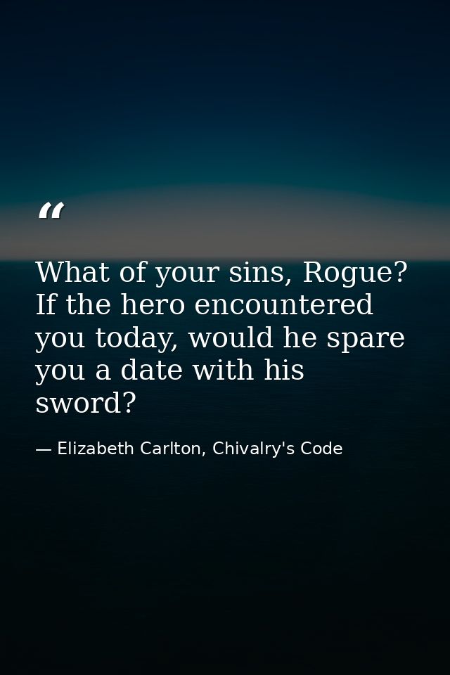 What of your sins, Rogue? If the hero encountered you today, would he spare you a date with his sword? — Elizabeth Carlton, Chivalry's Code