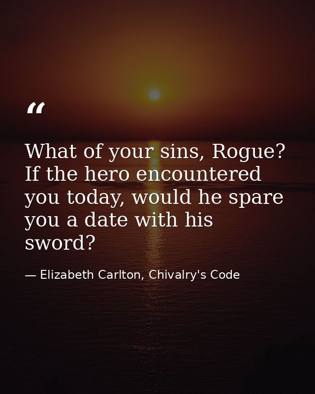 What of your sins, Rogue? If the hero encountered you today, would he spare you a date with his sword? — Elizabeth Carlton, Chivalry's Code