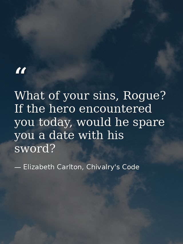 What of your sins, Rogue? If the hero encountered you today, would he spare you a date with his sword? — Elizabeth Carlton, Chivalry's Code