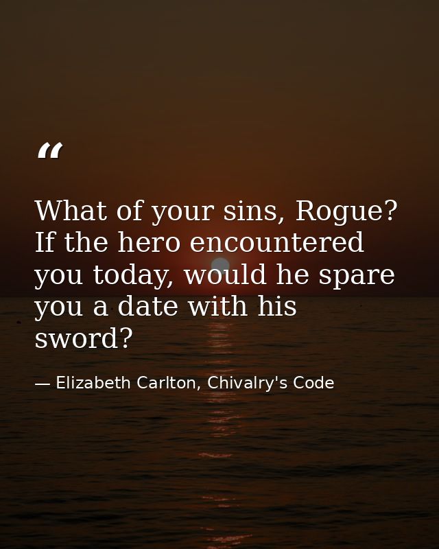 What of your sins, Rogue? If the hero encountered you today, would he spare you a date with his sword? — Elizabeth Carlton, Chivalry's Code