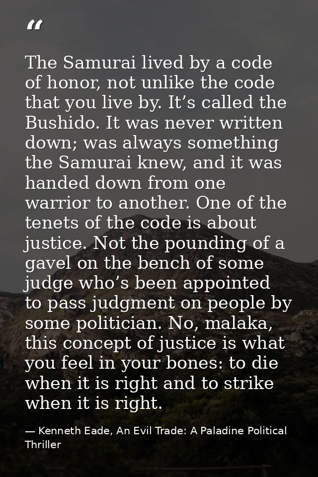 The Samurai lived by a code of honor, not unlike the code that you live by. It’s called the Bushido. It was never writte — Kenneth Eade, An Evil Trade: A Paladine Political Thriller