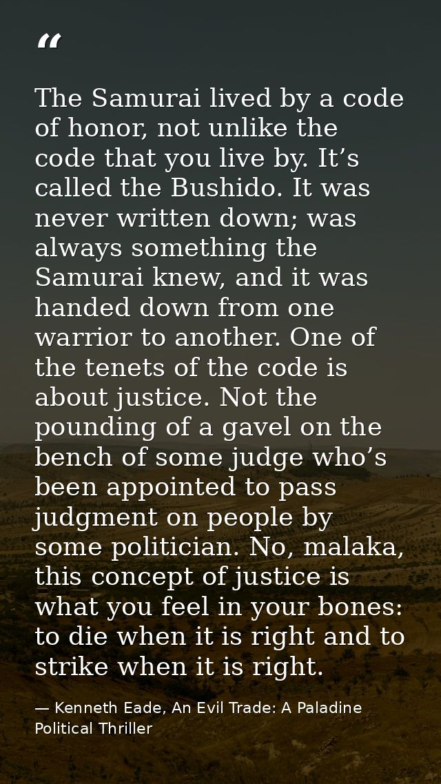 The Samurai lived by a code of honor, not unlike the code that you live by. It’s called the Bushido. It was never writte — Kenneth Eade, An Evil Trade: A Paladine Political Thriller