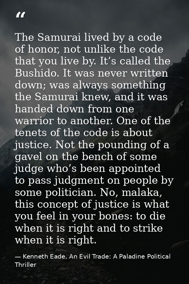 The Samurai lived by a code of honor, not unlike the code that you live by. It’s called the Bushido. It was never writte — Kenneth Eade, An Evil Trade: A Paladine Political Thriller