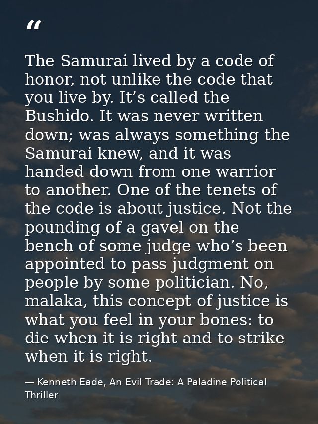 The Samurai lived by a code of honor, not unlike the code that you live by. It’s called the Bushido. It was never writte — Kenneth Eade, An Evil Trade: A Paladine Political Thriller