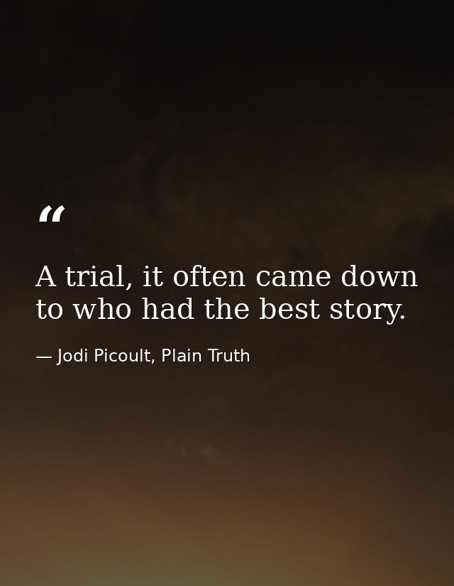 A trial, it often came down to who had the best story. — Jodi Picoult, Plain Truth