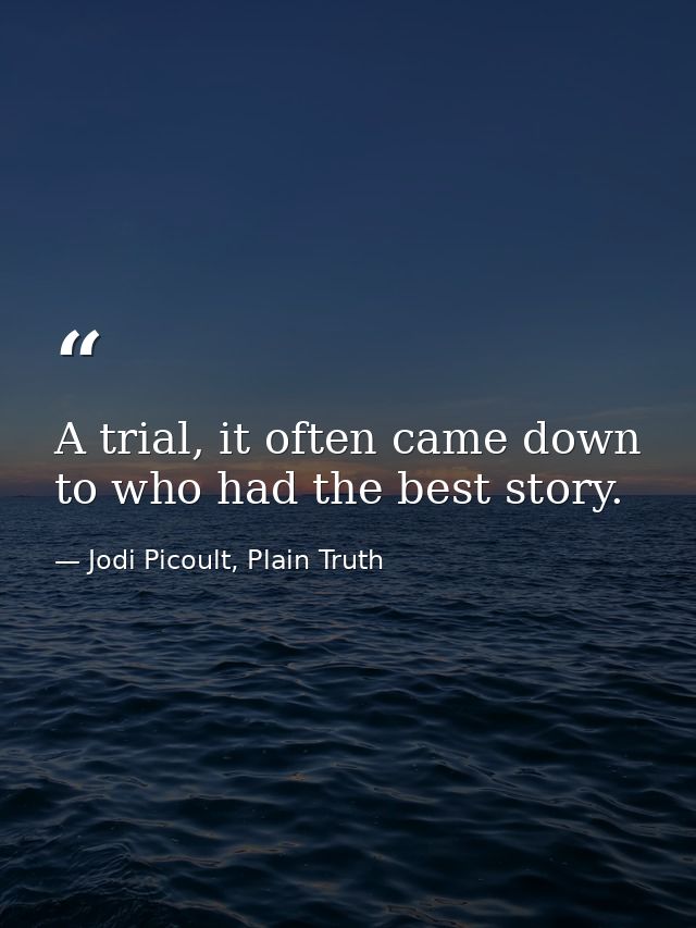 A trial, it often came down to who had the best story. — Jodi Picoult, Plain Truth