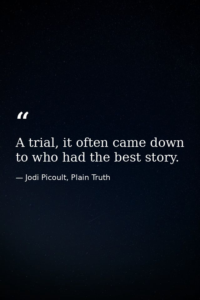 A trial, it often came down to who had the best story. — Jodi Picoult, Plain Truth