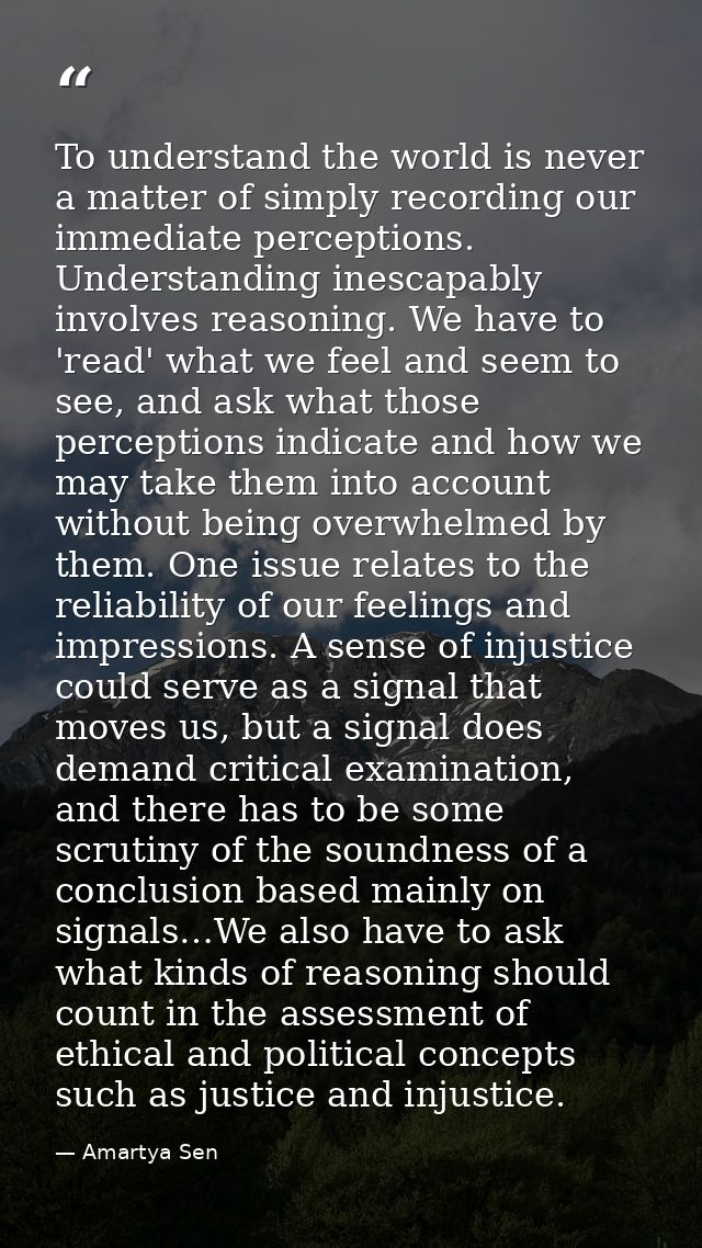 To understand the world is never a matter of simply recording our immediate perceptions. Understanding inescapably invol — Amartya Sen