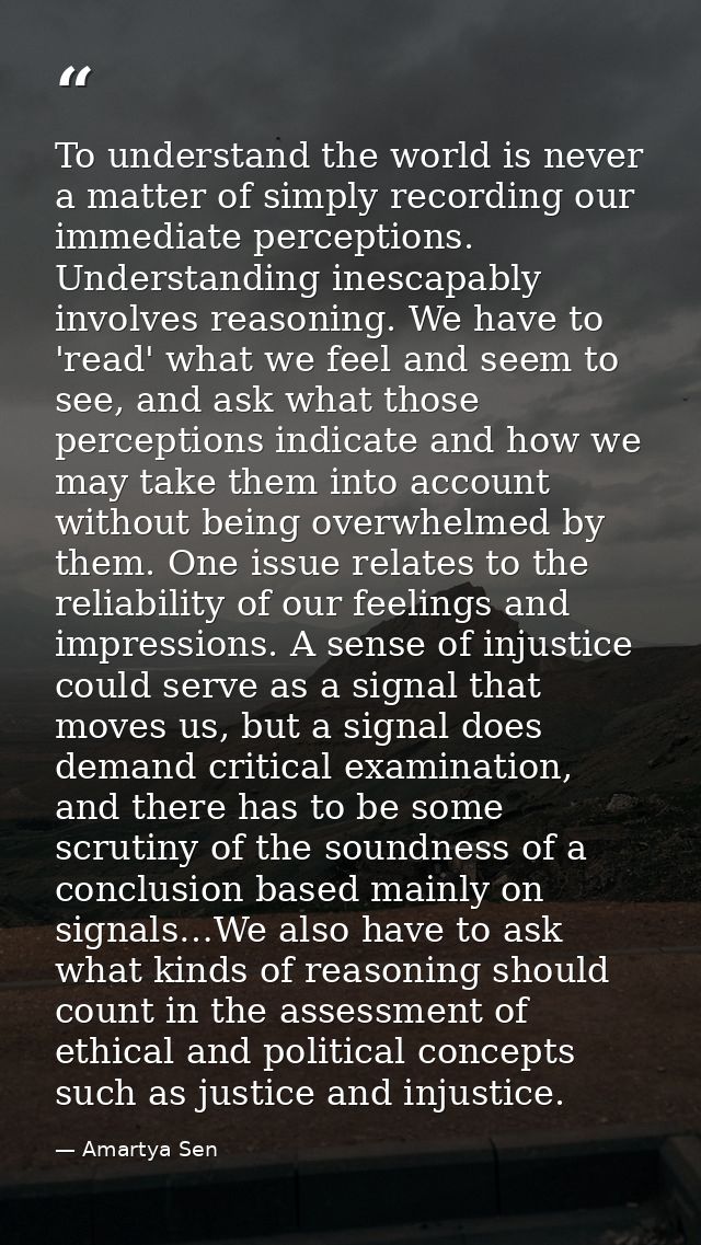 To understand the world is never a matter of simply recording our immediate perceptions. Understanding inescapably invol — Amartya Sen