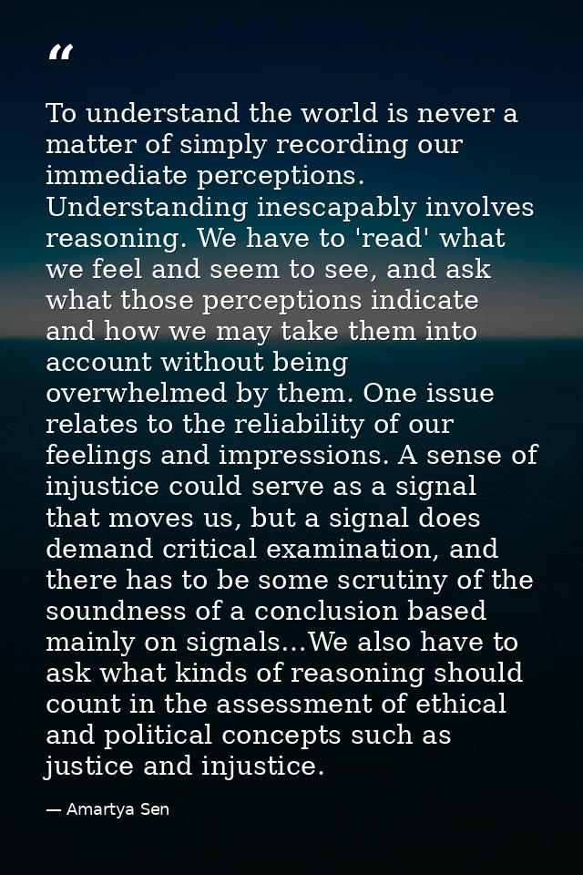 To understand the world is never a matter of simply recording our immediate perceptions. Understanding inescapably invol — Amartya Sen