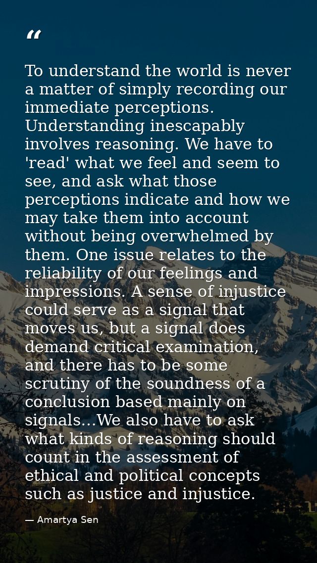 To understand the world is never a matter of simply recording our immediate perceptions. Understanding inescapably invol — Amartya Sen