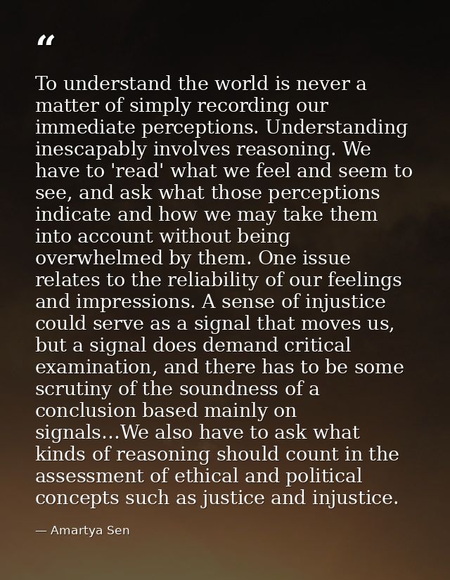 To understand the world is never a matter of simply recording our immediate perceptions. Understanding inescapably invol — Amartya Sen