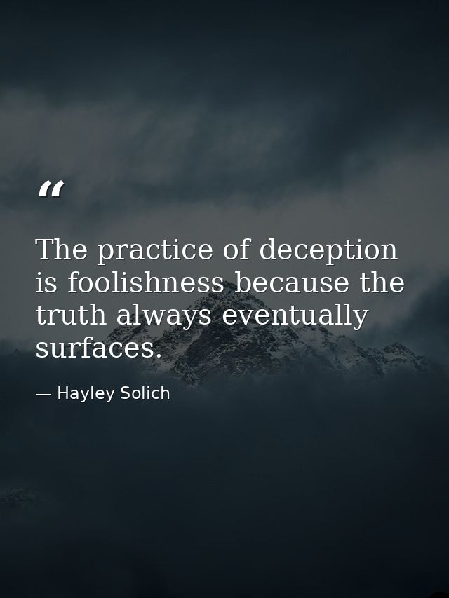 The practice of deception is foolishness because the truth always eventually surfaces. — Hayley Solich