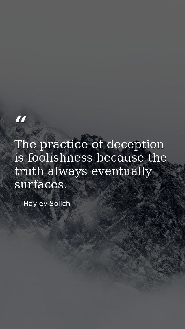 The practice of deception is foolishness because the truth always eventually surfaces. — Hayley Solich