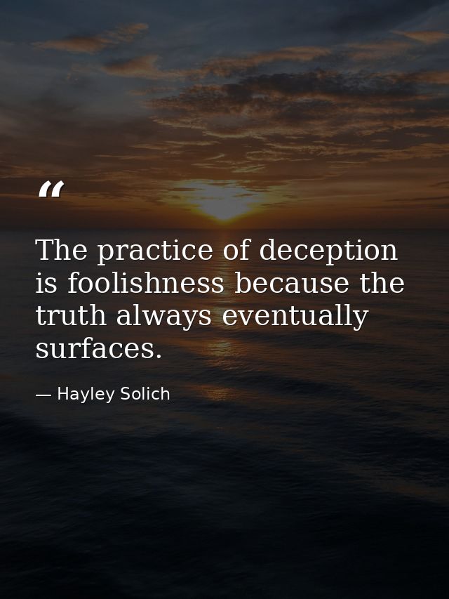 The practice of deception is foolishness because the truth always eventually surfaces. — Hayley Solich