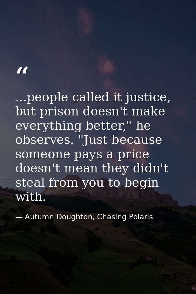 ...people called it justice, but prison doesn't make everything better," he observes. "Just because someone pays a price — Autumn Doughton, Chasing Polaris