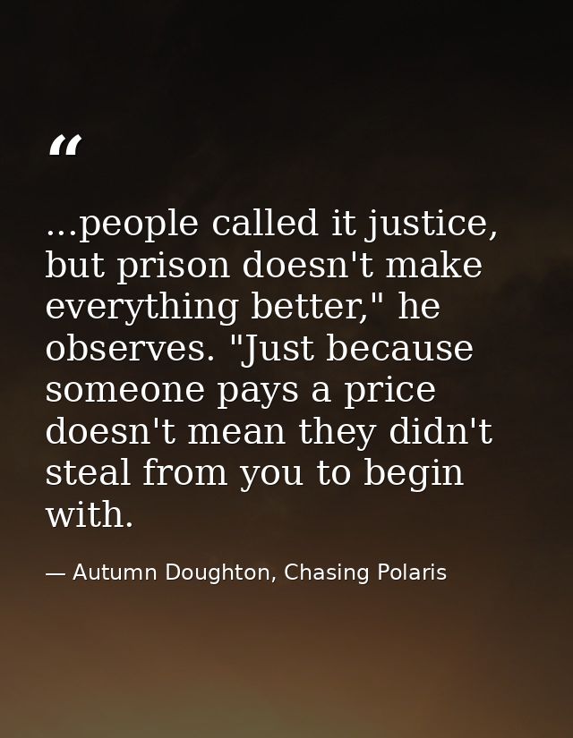 ...people called it justice, but prison doesn't make everything better," he observes. "Just because someone pays a price — Autumn Doughton, Chasing Polaris
