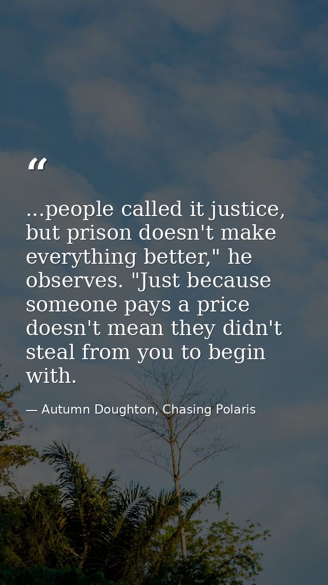 ...people called it justice, but prison doesn't make everything better," he observes. "Just because someone pays a price — Autumn Doughton, Chasing Polaris
