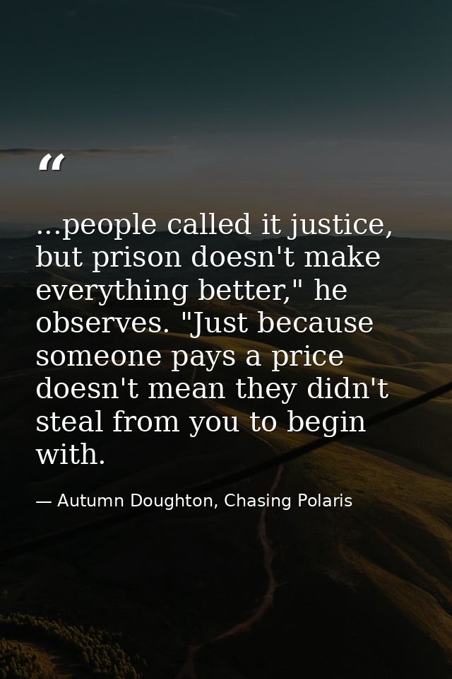 ...people called it justice, but prison doesn't make everything better," he observes. "Just because someone pays a price — Autumn Doughton, Chasing Polaris